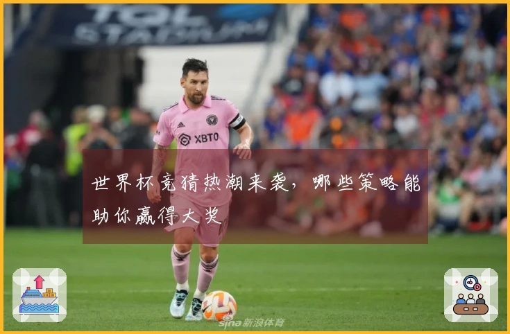 世界杯竞猜热潮来袭，哪些策略能助你赢得大奖