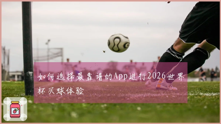 如何选择最靠谱的App进行2026世界杯买球体验