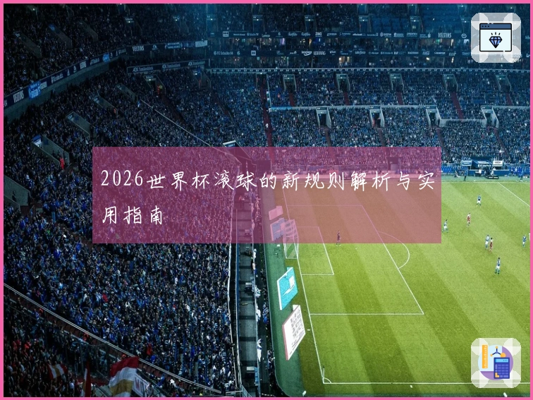 2026世界杯滚球的新规则解析与实用指南