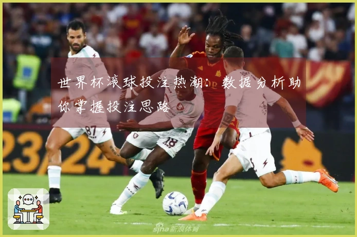 世界杯滚球投注热潮：数据分析助你掌握投注思路