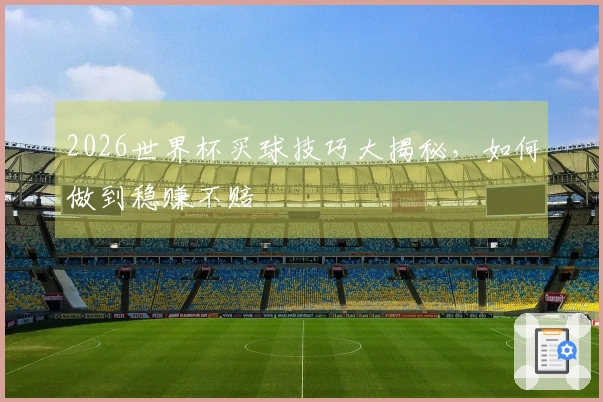 2026世界杯买球技巧大揭秘，如何做到稳赚不赔