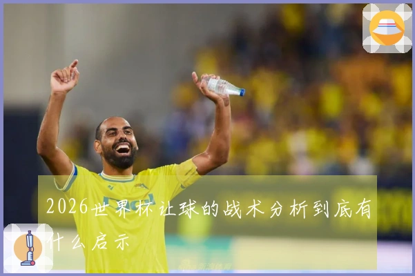 2026世界杯让球的战术分析到底有什么启示